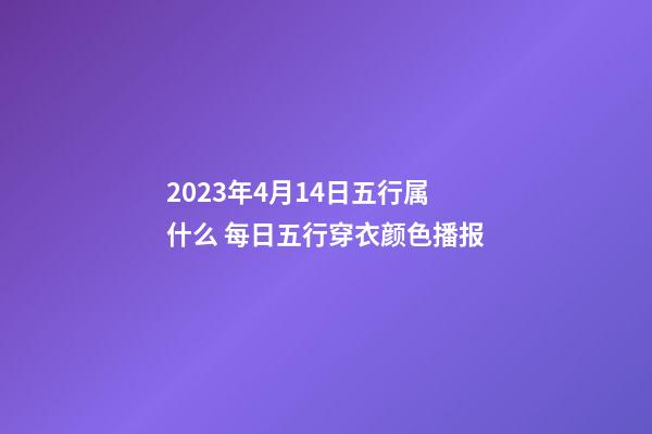 2023年4月14日五行属什么 每日五行穿衣颜色播报
